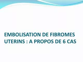 embolisation de fibromes uterins a propos de 6 cas