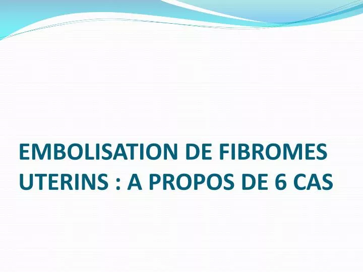 embolisation de fibromes uterins a propos de 6 cas