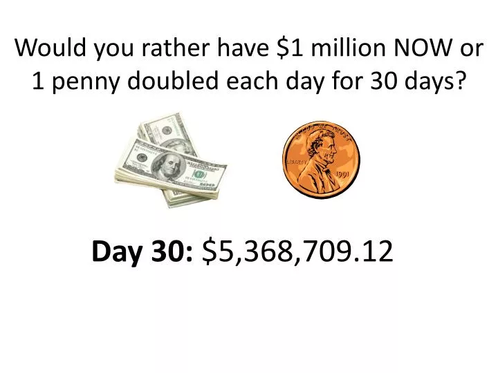 would you rather have 1 million now or 1 penny doubled each day for 30 days