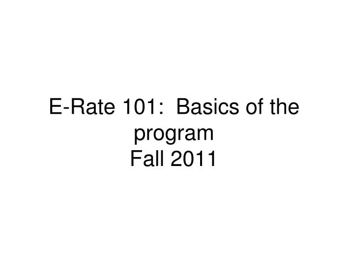 e rate 101 basics of the program fall 2011