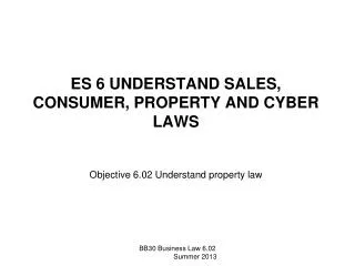 ES 6 UNDERSTAND SALES, CONSUMER, PROPERTY AND CYBER LAWS Objective 6.02 Understand property law