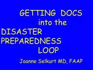 GETTING DOCS 				into the DISASTER PREPAREDNESS 				LOOP 		Joanne Selkurt MD, FAAP