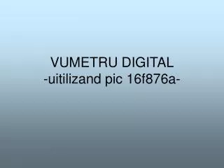 VUMETRU DIGITAL -uitilizand pic 16f876a-