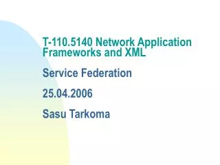 T-110.5140 Network Application Frameworks and XML Service Federation 25.04.2006 Sasu Tarkoma