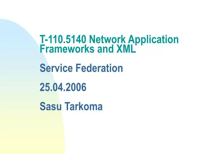 t 110 5140 network application frameworks and xml service federation 25 04 2006 sasu tarkoma
