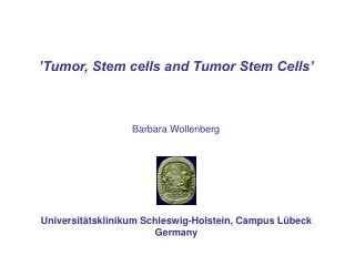 ’Tumor, Stem cells and Tumor Stem Cells’ Barbara Wollenberg