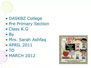 DASKBZ College Pre Primary Section Class K.G By Mrs. Sarah Ashfaq APRIL 2011 TO MARCH 2012