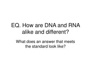 EQ. How are DNA and RNA alike and different?