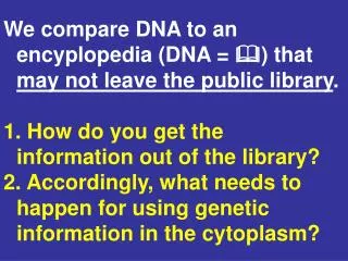 We compare DNA to an encyplopedia (DNA = ? ) that may not leave the public library .