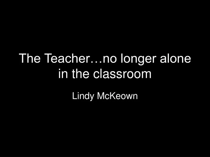 the teacher no longer alone in the classroom