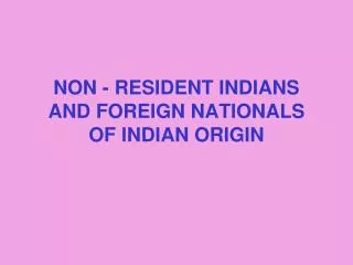 NON - RESIDENT INDIANS AND FOREIGN NATIONALS OF INDIAN ORIGIN