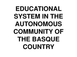 EDUCATIONAL SYSTEM IN THE AUTONOMOUS COMMUNITY OF THE BASQUE COUNTRY