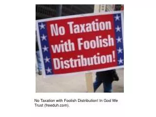 No Taxation with Foolish Distribution! In God We Trust (freeduh).