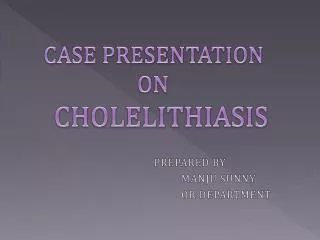 CASE PRESENTATION ON CHOLELITHIASIS