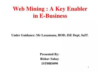 Web Mining : A Key Enabler in E-Business Under Guidance: Mr Laxamana, HOD, ISE Dept, SaIT .