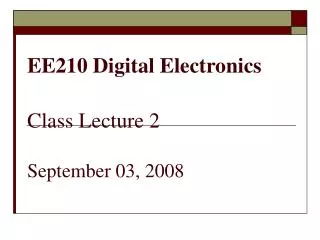 EE210 Digital Electronics Class Lecture 2 September 03, 2008