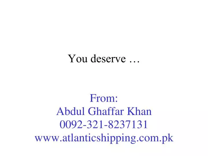 you deserve from abdul ghaffar khan 0092 321 8237131 www atlanticshipping com pk