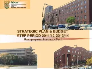STRATEGIC PLAN &amp; BUDGET MTEF PERIOD 2011/12-2013/14 		Unemployment Insurance Fund