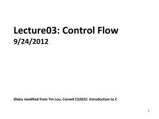 Lecture03: Control Flow 9/24/2012 Slides modified from Yin Lou, Cornell CS2022: Introduction to C