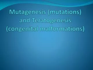 Mutagenesis (mutations) and Teratogenesis (congenital malformations)