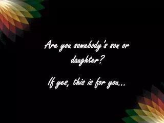 Are you somebody’s son or daughter? If yes, this is for you…