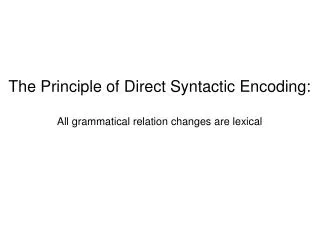 The Principle of Direct Syntactic Encoding: All grammatical relation changes are lexical
