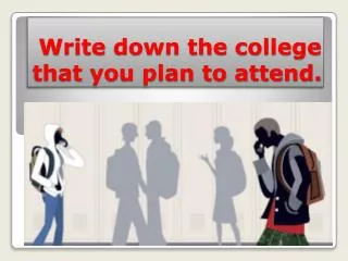 Write down the college that you plan to attend.