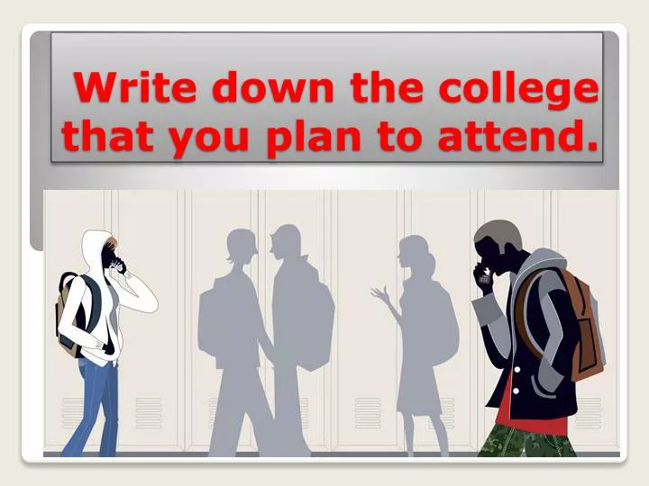 write down the college that you plan to attend