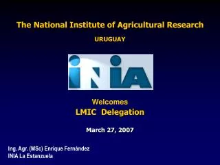 The National Institute of Agricultural Research URUGUAY Welcomes LMIC Delegation March 27, 2007