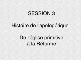 session 3 histoire de l apolog tique de l glise primitive la r forme