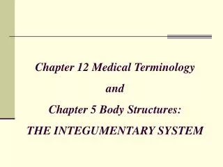 Chapter 12 Medical Terminology and Chapter 5 Body Structures: THE INTEGUMENTARY SYSTEM