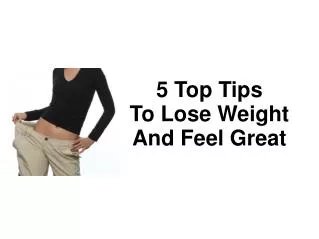 5 Top Tips To Lose Weight And Feel Great