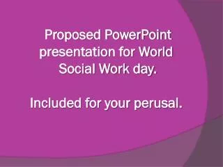 Proposed PowerPoint presentation for World Social Work day. Included for your perusal.