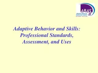 Adaptive Behavior and Skills: Professional Standards, Assessment, and Uses