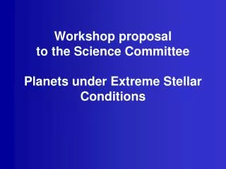 Workshop proposal to the Science Committee Planets under Extreme Stellar Conditions