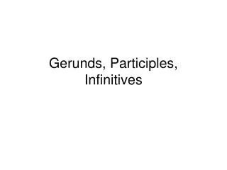 Gerunds, Participles, Infinitives