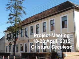 Project Meeting 18-23 April, 2012 Cristuru Secuiesc