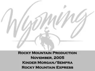 Rocky Mountain Production November, 2005 Kinder Morgan/Sempra Rocky Mountain Express