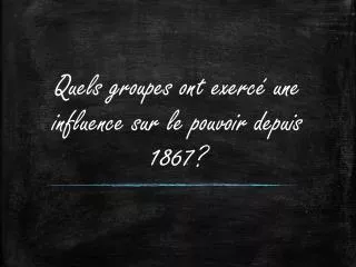 quels groupes ont exerc une influence sur le pouvoir depuis 1867
