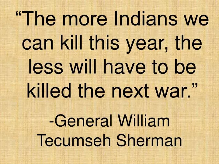 the more indians we can kill this year the less will have to be killed the next war