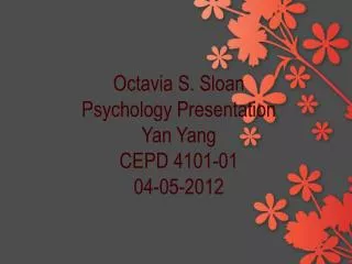 Octavia S. Sloan Psychology Presentation Yan Yang CEPD 4101-01 04-05-2012