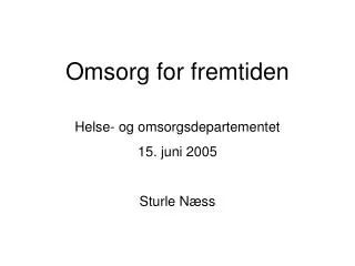 Omsorg for fremtiden Helse- og omsorgsdepartementet 15. juni 2005 Sturle Næss