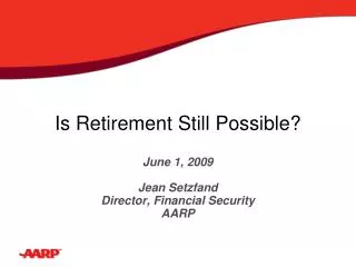 Is Retirement Still Possible? June 1, 2009 Jean Setzfand Director, Financial Security AARP