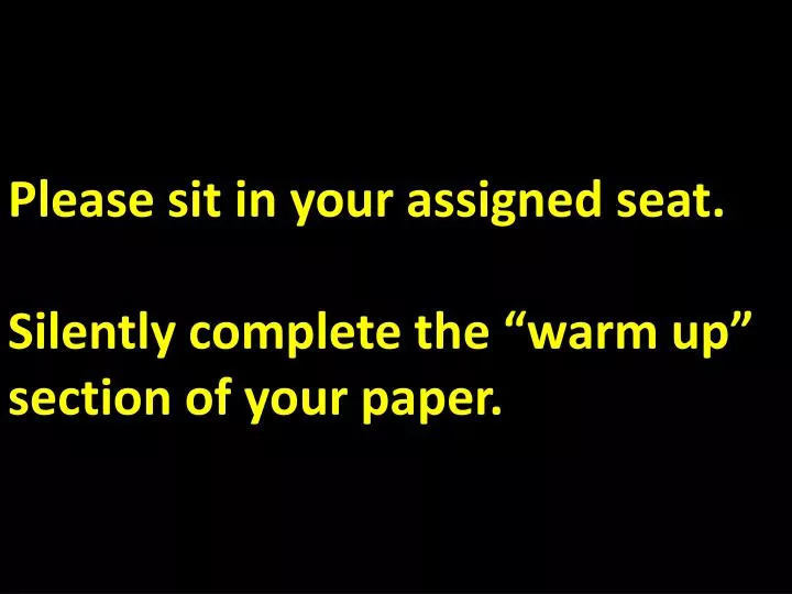please sit in your assigned seat silently complete the warm up section of your paper