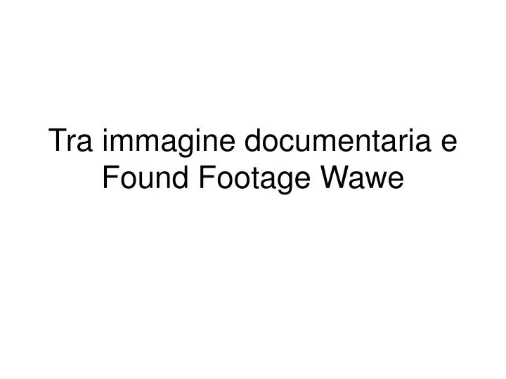 tra immagine documentaria e found footage wawe