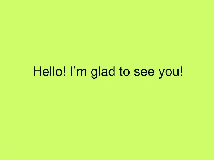 hello i m glad to see you