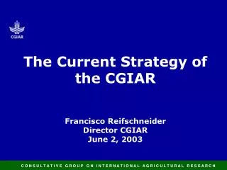 The Current Strategy of the CGIAR Francisco Reifschneider Director CGIAR June 2, 2003