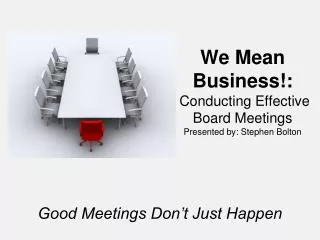 We Mean Business!: Conducting Effective Board Meetings Presented by: Stephen Bolton