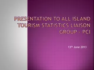 Presentation to All Island Tourism Statistics Liaison Group - PCI