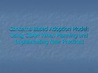 Concerns Based Adoption Model: Using CBAM When Planning and Implementing New Practices